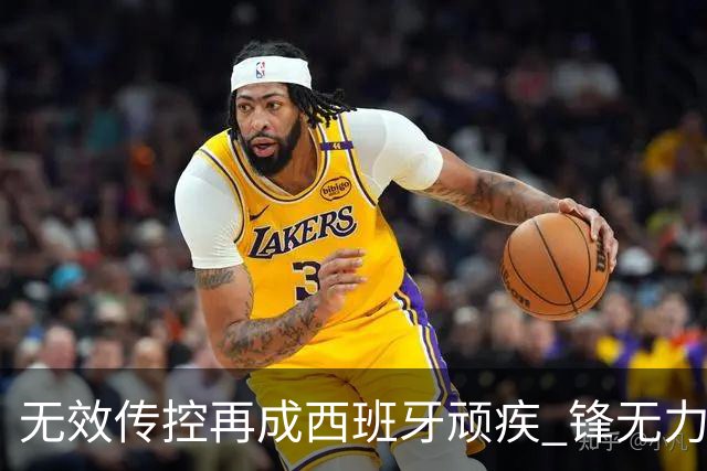 无效传控再成西班牙顽疾 锋无力恐成斗牛士致命短板